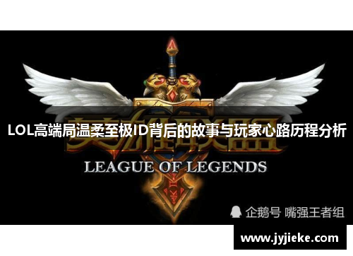 LOL高端局温柔至极ID背后的故事与玩家心路历程分析