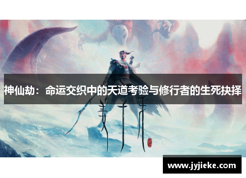 神仙劫：命运交织中的天道考验与修行者的生死抉择